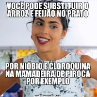 VOCÊ PODE SUBSTITUIR O ARROZ E FEIJÃO NO PRATOPOR NIÓBIO E CLOROQUINA NA MAMADEIRA DE PIROCA POR EXEMPLO
