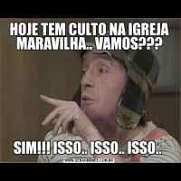 HOJE TEM CULTO NA IGREJA MARAVILHA.. VAMOS???SIM!!! ISSO.. ISSO.. ISSO.. 