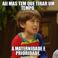 AII MAS TEM QUE TIRAR UM TEMPO. A MATERNIDADE E PRIORIDADE. 