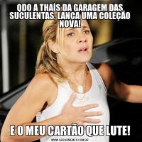 QDO A THAÍS DA GARAGEM DAS SUCULENTAS, LANÇA UMA COLEÇÃO NOVA!E O MEU CARTÃO QUE LUTE!