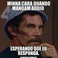 MINHA CARA QUANDO MANDAM ÁUDIO ESPERANDO QUE EU RESPONDA.