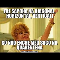FAZ SAPOHA NA DIAGONAL, HORIZONTAL, VERTICAL!SO NAO ENCHE MEU SACO NA QUARENTENA