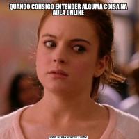 QUANDO CONSIGO ENTENDER ALGUMA COISA NA AULA ONLINE