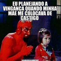 EU PLANEJANDO A VINGANÇA QUANDO MINHA MÃE ME COLOCAVA DE CASTIGO 