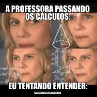 A PROFESSORA PASSANDO OS CÁLCULOS:EU TENTANDO ENTENDER: