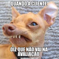QUANDO A CLIENTE DIZ QUE NÃO VAI NA AVALIAÇÃO 