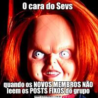 O cara do Sevs quando os NOVOS MEMBROS NÃO leem os POSTS FIXOS do grupo