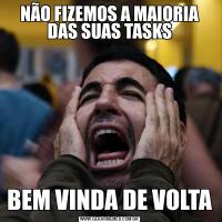NÃO FIZEMOS A MAIORIA DAS SUAS TASKSBEM VINDA DE VOLTA
