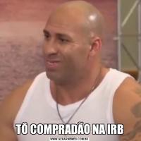 TÔ COMPRADÃO NA IRB
