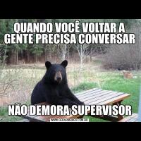 QUANDO VOCÊ VOLTAR A GENTE PRECISA CONVERSARNÃO DEMORA SUPERVISOR