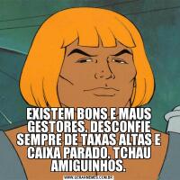 EXISTEM BONS E MAUS GESTORES. DESCONFIE SEMPRE DE TAXAS ALTAS E CAIXA PARADO. TCHAU AMIGUINHOS.