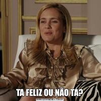 TA FELIZ OU NÃO TÁ?