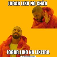 JOGAR LIXO NO CHÃO JOGAR LIXO NA LIXEIRA