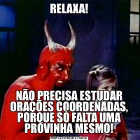 RELAXA!NÃO PRECISA ESTUDAR ORAÇÕES COORDENADAS, PORQUE SÓ FALTA UMA PROVINHA MESMO!