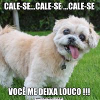 CALE-SE...CALE-SE ...CALE-SEVOCÊ ME DEIXA LOUCO !!!
