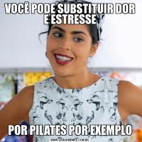 VOCÊ PODE SUBSTITUIR DOR E ESTRESSEPOR PILATES POR EXEMPLO