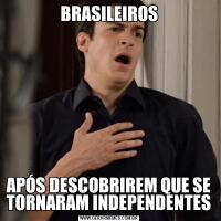 BRASILEIROSAPÓS DESCOBRIREM QUE SE TORNARAM INDEPENDENTES