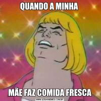 QUANDO A MINHA MÃE FAZ COMIDA FRESCA