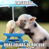 E A SALADADUAS FOLHAS DE RUCULA