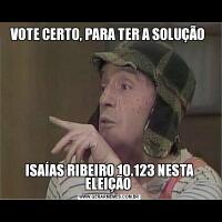 VOTE CERTO, PARA TER A SOLUÇÃO ISAÍAS RIBEIRO 10.123 NESTA ELEIÇÃO 
