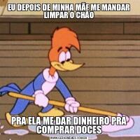 EU DEPOIS DE MINHA MÃE ME MANDAR LIMPAR O CHÃOPRA ELA ME DAR DINHEIRO PRA COMPRAR DOCES