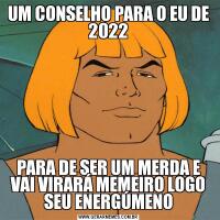 UM CONSELHO PARA O EU DE 2022PARA DE SER UM MERDA E VAI VIRARÁ MEMEIRO LOGO SEU ENERGÚMENO