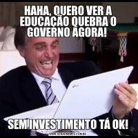HAHA, QUERO VER A EDUCAÇÃO QUEBRA O GOVERNO AGORA! SEM INVESTIMENTO TÁ OK!