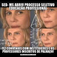 SED- MS ABRIU PROCESSO SELETIVO EDUCAÇÃO PROFISSIONALFEZ CONVÊNIOS COM INSTITUIÇÕES E OS PROFESSORES INSCRITOS DE PALHAÇO!