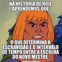 NA HISTÓRIA DE HOJE APRENDEMOS QUEO QUE DETERMINA A ESCRAVIDÃO É O INTERVALO DE TEMPO ENTRE A ESCOLHA DO NOVO MESTRE.