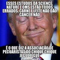 ESSES ESTUDOS DA SCIENCE, NATURE E OMS ESTÃO TODOS ERRADOS, CARNE E LEITE NÃO DÃO CÂNCER NÃOÉ O QUE DIZ A ASSOCIAÇÃO DE PECUARISTAS DO CHIQUE CHIQUE JEGUE JEGUE