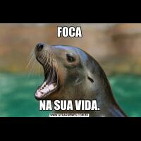 FOCANA SUA VIDA.