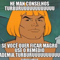 HE MAN CONSELHOS TURBURUUUUUUUUUUUUSE VOCÊ QUER FICAR MAGRO USE O REMÉDIO ACADEMIA.TURBURUUUUUUUUUUUU