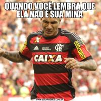 QUANDO VOCÊ LEMBRA QUE ELA NÃO É SUA MINA