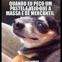 QUANDO EU PEÇO UM PASTEL E VEJO QUE A MASSA É DE MERCANTIL 