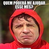 QUEM PODERÁ ME AJUDAR ESSE MÊS?
