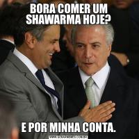 BORA COMER UM SHAWARMA HOJE?E POR MINHA CONTA.