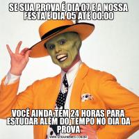 SE SUA PROVA É DIA 07 E A NOSSA FESTA É DIA 05 ATÉ 00:00VOCÊ AINDA TEM 24 HORAS PARA ESTUDAR ALÉM DO TEMPO NO DIA DA PROVA