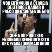 VOU EXTINGUIR A CERVEJA DE LITRÃO E BAIXAR O PREÇO DA GARRAFA DE 600 MLCHEGA DO POVO SER ENGANADO BEBENDO RESTO DE CEVADA COM MAIS ÁGUA !