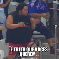É TRETA QUE VOCÊS QUEREM...