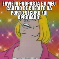 ENVIEI A PROPOSTA E O MEU CARTÃO DE CRÉDITO DA PORTO SEGURO FOI APROVADO.