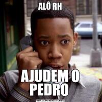 ALÔ RHAJUDEM O PEDRO 
