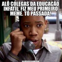 ALÔ COLEGAS DA EDUCAÇÃO INFATIL, FIZ MEU PRIMEIRO MEME. TÔ PASSADA!