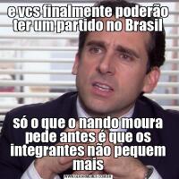 e vcs finalmente poderão ter um partido no Brasilsó o que o nando moura pede antes é que os integrantes não pequem mais