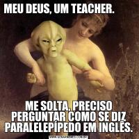 MEU DEUS, UM TEACHER.                     ME SOLTA, PRECISO PERGUNTAR COMO SE DIZ PARALELEPÍPEDO EM INGLÊS.