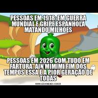 PESSOAS EM 1918: EM GUERRA MUNDIAL E GRIPE ESPANHOLA MATANDO MILHOESPESSOAS EM 2026 COM TUDO EM FARTURA: AIN MIMIMI FIM DOS TEMPOS ESSA É A PIOR GERAÇÃO DE TODAS