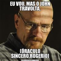EU VOU, MAS O JOHN TRAVOLTA.(ÓRACULO SINCERO.ROGERIO)