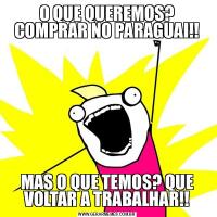 O QUE QUEREMOS? COMPRAR NO PARAGUAI!!MAS O QUE TEMOS? QUE VOLTAR A TRABALHAR!!