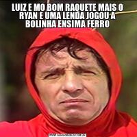 LUIZ E MO BOM RAQUETE MAIS O RYAN E UMA LENDA JOGOU A BOLINHA ENSIMA FERRO