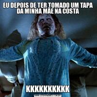 EU DEPOIS DE TER TOMADO UM TAPA DA MINHA MÃE NA COSTA
KKKKKKKKKK