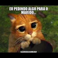 EU PEDINDO ALGO PARA O MARIDO...